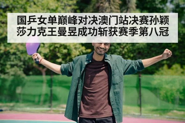 国乒女单巅峰对决澳门站决赛孙颖莎力克王曼昱成功斩获赛季第八冠